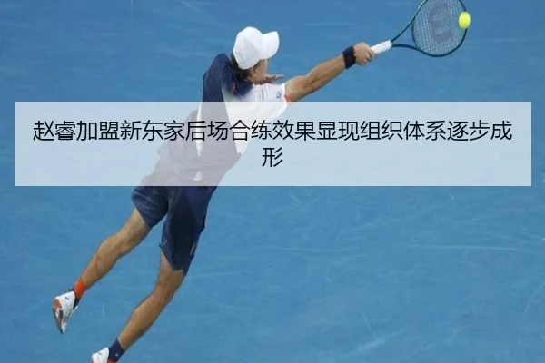 赵睿加盟新东家后场合练效果显现组织体系逐步成形 | YABO