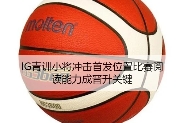 IG青训小将冲击首发位置比赛阅读能力成晋升关键 | YABO