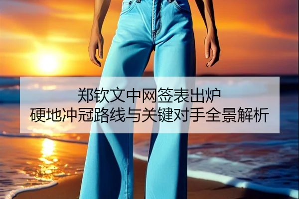 郑钦文中网签表出炉 硬地冲冠路线与关键对手全景解析 | YABO