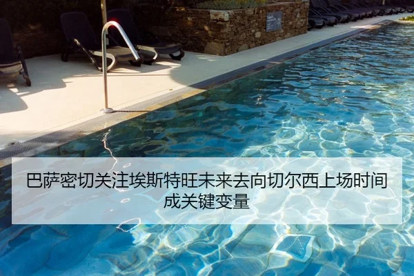 巴萨密切关注埃斯特旺未来去向切尔西上场时间成关键变量 | YABO