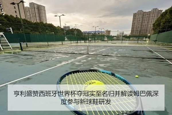 亨利盛赞西班牙世界杯夺冠实至名归并解读姆巴佩深度参与新球鞋研发 | YABO